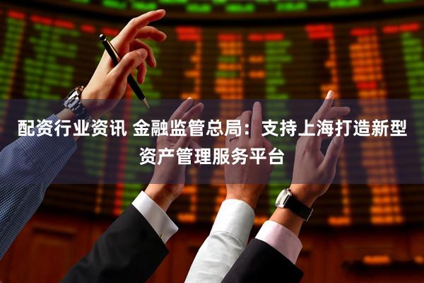 配资行业资讯 金融监管总局：支持上海打造新型资产管理服务平台