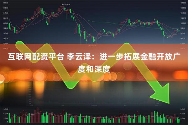 互联网配资平台 李云泽：进一步拓展金融开放广度和深度