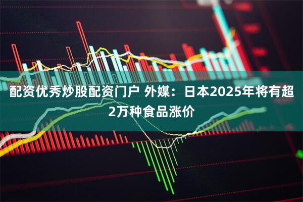 配资优秀炒股配资门户 外媒：日本2025年将有超2万种食品涨价