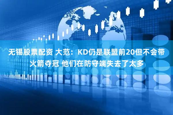 无锡股票配资 大范：KD仍是联盟前20但不会带火箭夺冠 他们在防守端失去了太多