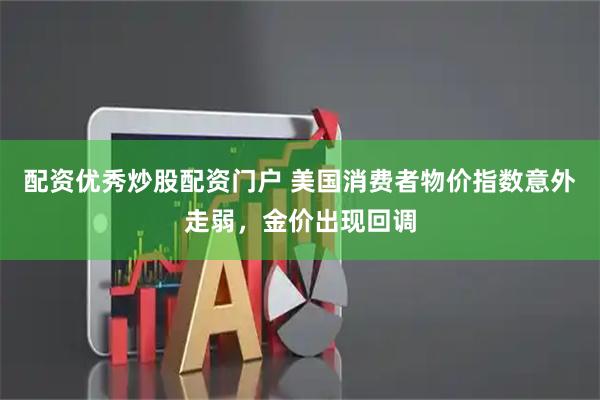配资优秀炒股配资门户 美国消费者物价指数意外走弱，金价出现回调