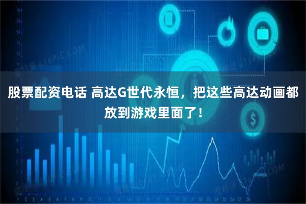 股票配资电话 高达G世代永恒，把这些高达动画都放到游戏里面了！