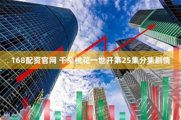 168配资官网 千朵桃花一世开第25集分集剧情
